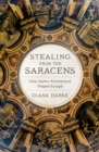 Image for Stealing from the Saracens: How Islamic Architecture Shaped Europe