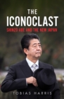 Image for The iconoclast: Shinzo Abe and the new Japan