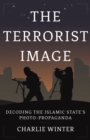 Image for The terrorist image  : decoding the Islamic state&#39;s photo-propaganda