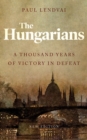 Image for The Hungarians: a thousand years of victory in defeat