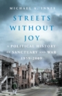 Image for Streets without joy: a political history of sanctuary and war, 1959-2009