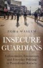 Image for Insecure guardians  : enforcement, encounters and everyday policing in postcolonial Karachi