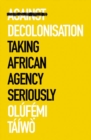Image for Against decolonisation  : taking African agency seriously