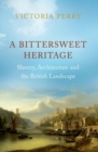 Image for A bittersweet heritage  : slavery, architecture and the British landscape