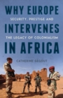 Image for Why Europe intervenes in Africa  : security prestige and the legacy of colonialism
