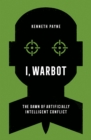 Image for I, warbot  : the dawn of artificially intelligent conflict