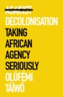 Image for Against decolonisation: taking African agency seriously