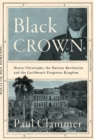 Image for Black Crown: Henry Christophe, the Haitian Revolution and the Caribbean&#39;s Forgotten Kingdom