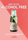 Image for How to go alcohol free  : 100 tips for a sober life