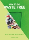 Image for How to go waste free  : eco tips for busy people