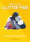Image for How to go clutter free  : tidying tips for busy people