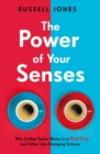 Image for The power of your senses  : why coffee tastes better in a red cup and other life-changing science