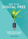 How to go digital free  : expert tips to guide your digital detox by Fielding, Orianna cover image