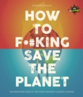 Image for How to f*`king save the planet  : the brighter side of the fight against climate change