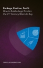 Image for Package, Position, Profit: How to Build a Legal Practice the 21st Century Wants to Buy