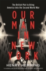 Image for Our man in New York  : the British plot to bring America into the Second World War