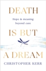 Image for Death is but a dream  : finding hope and meaning at life&#39;s end