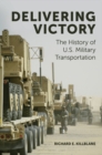 Image for Delivering victory  : the history of U.S. military transportation