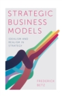 Image for Strategic business models  : idealism and realism in strategy