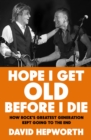 Image for Hope I Get Old Before I Die : How rock&#39;s greatest generation kept going to the end