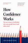 Image for How confidence works  : the new science of self-belief, why some people learn it and others don&#39;t