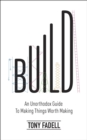 Image for Build  : an unorthodox guide to making things worth making