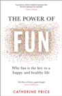 Image for The power of fun  : why fun is the key to a happy and healthy life