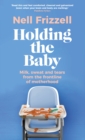 Image for Holding the baby  : milk, sweat and tears from the frontline of motherhood