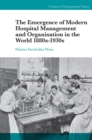 Image for The emergence of modern hospital management and organization in the world 1880s-1930s
