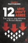Image for 12 who don&#39;t agree  : the battle for freedom in Putin&#39;s Russia