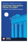 Image for Shifting the Moon from its Orbit : A Night at the Acropolis Museum