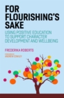 Image for For flourishing&#39;s sake  : using positive education to support character development and well-being