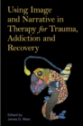 Image for Using Image and Narrative in Therapy for Trauma, Addiction and Recovery