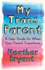 Image for My trans parent  : a user guide for when your parent transitions