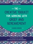 Image for The creative toolkit for working with grief and bereavement  : a practitioner&#39;s guide with activities and worksheets