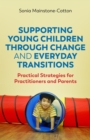 Image for Supporting young children through change and everyday transitions: practical strategies for practitioners and parents