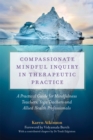 Image for Compassionate mindful inquiry in therapeutic practice  : a guide for mindfulness teachers, yoga teachers and complementary medicine practitioners