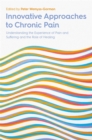 Image for Innovative approaches to chronic pain  : understanding the experience of pain and suffering and the role of healing