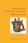 Image for DBT-informed art therapy in practice  : skillful means in action
