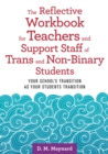 Image for The Reflective Workbook for Teachers and Support Staff of Trans and Non-Binary Students: Your School&#39;s Transition as Your Students Transition