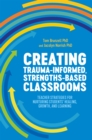Image for Creating trauma-informed, strengths-based classrooms  : teacher strategies for nurturing students&#39; healing, growth, and learning