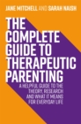 Image for The complete guide to therapeutic parenting  : a helpful guide to the theory, research and what it means for everyday life