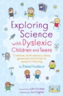 Image for Exploring science with dyslexic children and teens: creative, multi-sensory ideas, games and activities to support learning