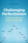 Image for Challenging perfectionism  : an integrative approach for supporting young people using ACT, CBT and DBT