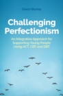 Image for Challenging Perfectionism: An Integrative Approach for Supporting Young People Using Act Cbt and Dbt