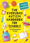 Image for The everyday autism handbook for schools  : 60+ essential guides for staff