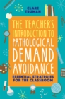 The teacher's introduction to pathological demand avoidance  : essential strategies and activities for the classroom - Truman, Clare