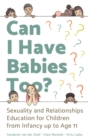 Image for Can I have babies too?  : sexuality and relationships education for children from infancy up to age 11