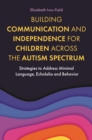 Image for Building Communication and Independence for Children Across the Autism Spectrum: Strategies to Address Minimal Language, Echolalia and Behavior