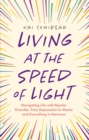 Image for Living at the speed of light  : navigating life with bipolar disorder, from depression to mania and everything in between